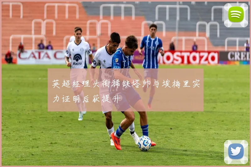 英超经理头衔稀缺塔帅与埃梅里实力证明后获提升