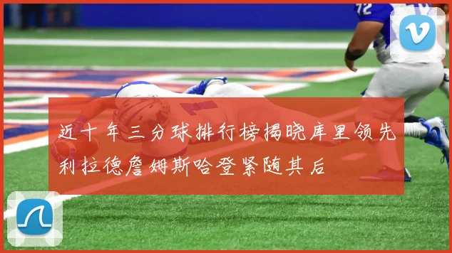 近十年三分球排行榜揭晓库里领先利拉德詹姆斯哈登紧随其后