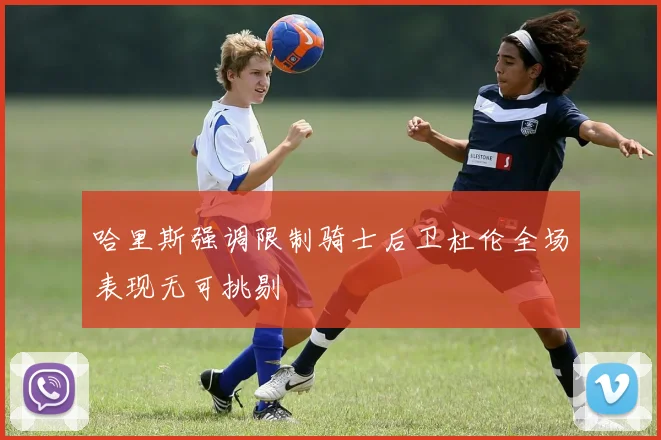 哈里斯强调限制骑士后卫杜伦全场表现无可挑剔