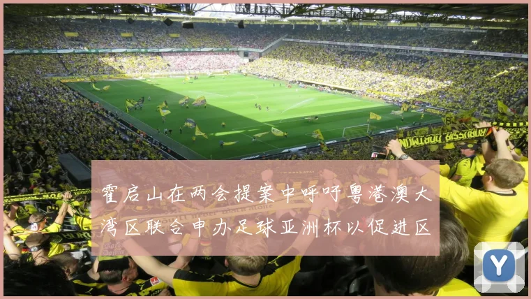 霍启山在两会提案中呼吁粤港澳大湾区联合申办足球亚洲杯以促进区域发展