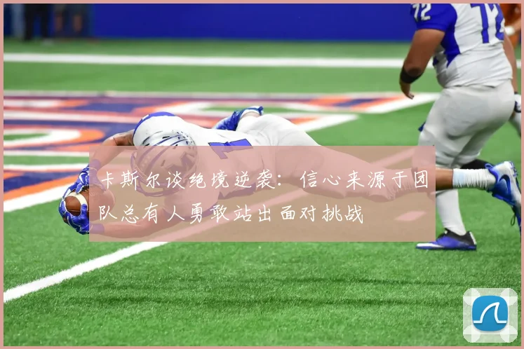卡斯尔谈绝境逆袭：信心来源于团队总有人勇敢站出面对挑战