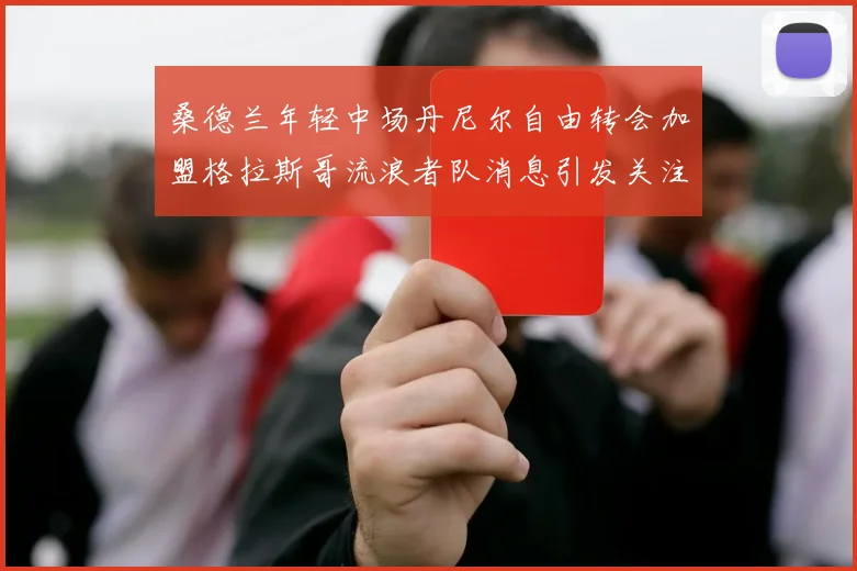 桑德兰年轻中场丹尼尔自由转会加盟格拉斯哥流浪者队消息引发关注