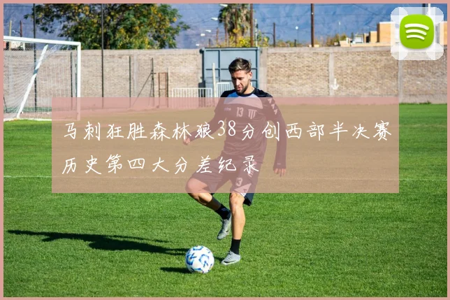 马刺狂胜森林狼38分创西部半决赛历史第四大分差纪录