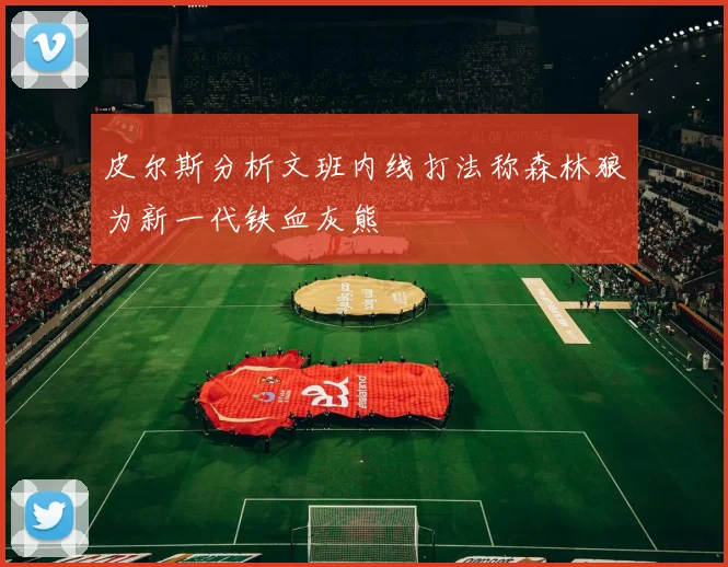 皮尔斯分析文班内线打法称森林狼为新一代铁血灰熊
