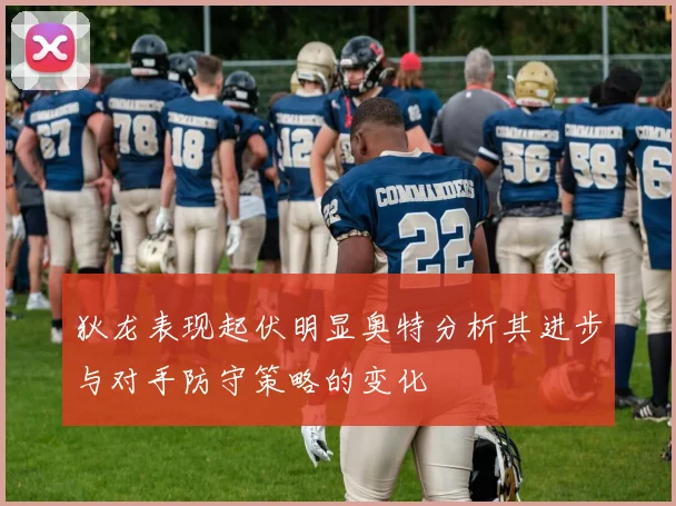 狄龙表现起伏明显奥特分析其进步与对手防守策略的变化