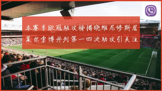 本赛季欧冠助攻榜揭晓维尼修斯居莱尔索博并列第一四次助攻引关注